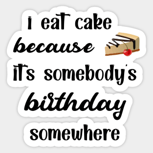 I eat cake because it's somebody's birthday somewhere funny cool Sticker